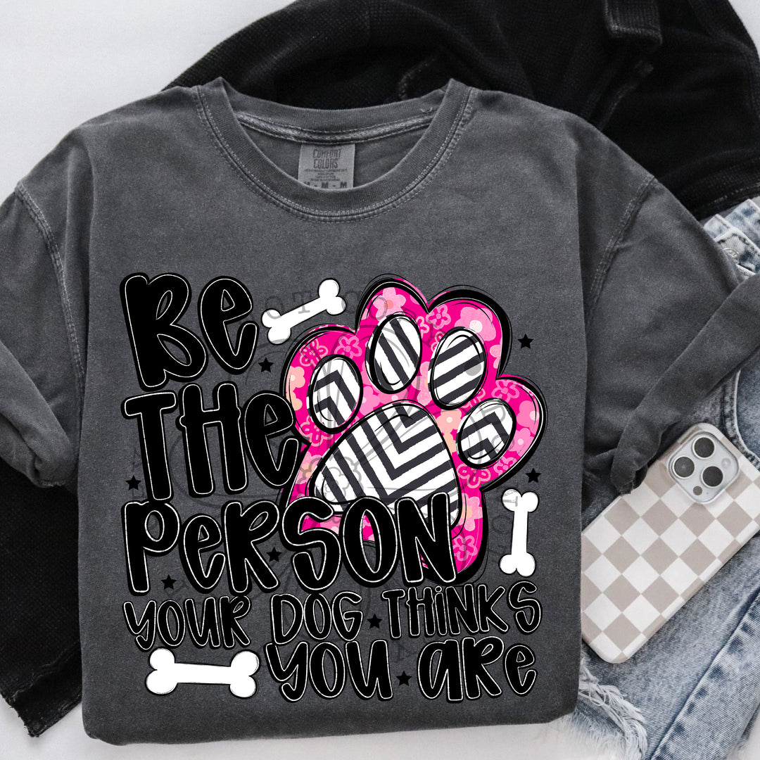 Be The Person Your Dog Thinks You Are DTF Print