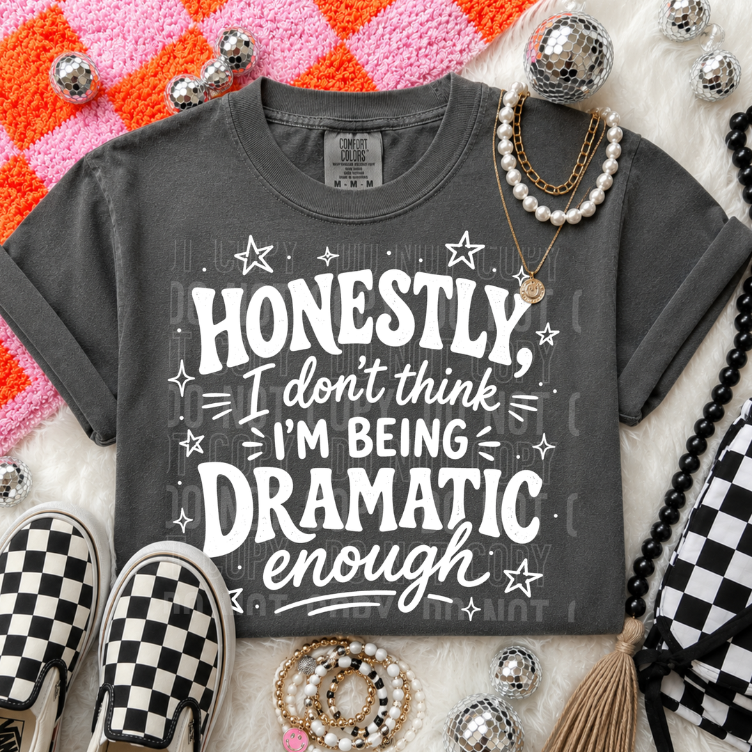 Honestly I Don’t Think I’m Being Dramatic Enough DTF Print